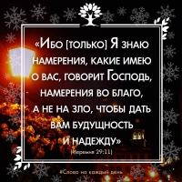«Ибо [только] Я знаю намерения, какие имею о вас, говорит Господь, намерения во благо, а не на зло, чтобы дать вам будущность и надежду». (Иеремия 29:11)