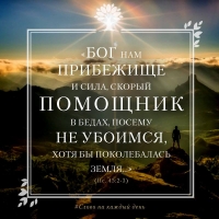 «Бог нам прибежище и сила, скорый помощник в бедах, посему не убоимся, хотя бы поколебалась земля, и горы двинулись в сердце морей» (Пс. 45:2-3)