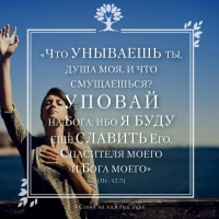 «Что унываешь ты, душа моя, и что смущаешься? Уповай на Бога; ибо я буду еще славить Его, Спасителя моего и Бога моего» (Пс. 42:5)