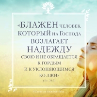 «Блажен человек, который на Господа возлагает надежду свою и не обращается к гордым и к уклоняющимся ко лжи» (Пс. 39:5)