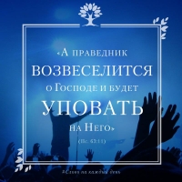 «А праведник возвеселится о Господе и будет уповать на Него; и похвалятся все правые сердцем» (Пс. 63:11)