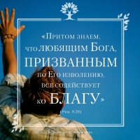 «Притом знаем, что любящим Бога, призванным по Его изволению, все содействует ко благу» (Рим. 8:28)