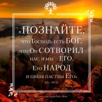 «Познайте, что Господь есть Бог, что Он сотворил нас, и мы — Его, Его народ и овцы паствы Его» (Пс. 99:3)