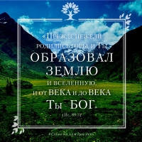 «Прежде нежели родились горы, и Ты образовал землю и вселенную, и от века и до века Ты — Бог» (Пс. 89:3)